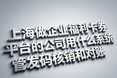 上海做企业福利卡券平台的<dptag>公</dptag><dptag>司</dptag>用什么系统管发码核销和对账