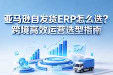 <dptag>亚</dptag><dptag>马</dptag><dptag>逊</dptag>自发货<dptag>ERP</dptag>怎么选？跨境高效运营选型指南