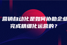 营销自动化是如何协助企业完成精细化运营的？