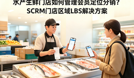 水产生鲜门店如何管理会员定位分销?SCRM门店区域LBS解决方案