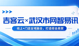 吉客云×武汉市网智易讯:线上+门店全域融合,打造综合商贸