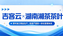 吉客云×湖南湘茶茶叶:茶叶加工精益生产,搭建产销财一体化管理体系