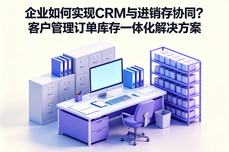 企业如何实现<dptag>CRM</dptag>与进销存协同？客户管理订单<dptag>库</dptag>存一体化解决方案