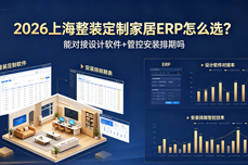 2026上海整装定制家居<dptag>ERP</dptag>怎么选？能<dptag>对</dptag><dptag>接</dptag>设计软件+管控安装排期吗