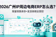 2026广州IP周边电商ERP怎么选？限<dptag>量</dptag>预售库存+发货排期全<dptag>管</dptag>控