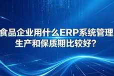 食品企业用什么ERP系统管理生产和保质期比较好?