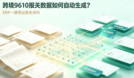 跨境9610报关数据如何自动生成？ERP一键导出报关资料