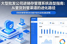 大型批发<dptag>公</dptag><dptag>司</dptag>适合用哪种进销存管理系统？深度拆解从「管货」到「管渠道」的进化路径