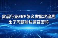 食品批次追溯怎么选ERP？能实现问题产品快速召回吗？