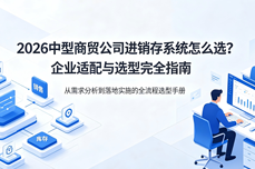 2026中型商贸<dptag>公</dptag><dptag>司</dptag>进销存系统怎么选？企业适配与选型完全指南