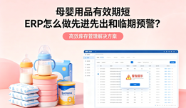 母婴用品有效期短 ERP怎么做先进先出和临期预警?