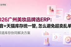 2026广州美妆品牌选<dptag>ERP</dptag>：抖音+天猫库存统一管，怎么避免超<dptag>卖</dptag>乱单？
