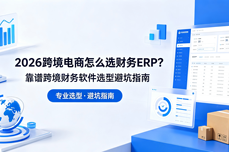 2026跨境电商怎么选<dptag>财</dptag><dptag>务</dptag><dptag>ERP</dptag>？靠谱跨境<dptag>财</dptag><dptag>务</dptag>软件选型避坑指南