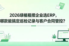 2026绿植租摆企业选ERP，哪款能搞定巡检<dptag>记</dptag>录与客户合同管控？