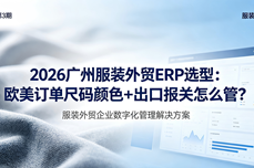 2026广州服装<dptag>外</dptag>贸<dptag>ERP</dptag>选型：欧美订单尺码颜色+出口报关怎么管？