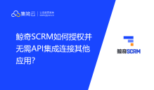 鲸奇SCRM如何授权并无需API集成连接其他应用？