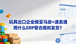 玩具出口企业做亚马逊+速卖通 用什么ERP管合规和发货?