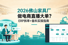 2026<dptag>佛</dptag><dptag>山</dptag>家具厂做电商直播大单？ERP拆单+备料实操指南