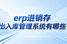 erp进销存出入库管理系统有哪些？全场景选型指南