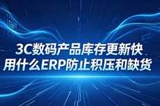 3C数码ERP选型｜防积压防缺货，适配库存快更新需求