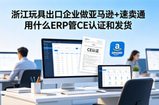 浙江玩具出口企业做亚马逊+速<dptag>卖</dptag>通 用什么<dptag>ERP</dptag>管CE认证和发货