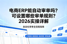 电商ERP能<dptag>自</dptag><dptag>动</dptag>审单吗？可设置哪些审单规则？2026实操详解