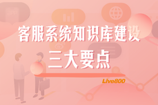 Live800：客服系统<dptag>知</dptag><dptag>识</dptag>库建设，有哪些要点需要注意？