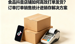 食品抖音店铺如何高效打单发货?订单打单销售统计进销存解决方案