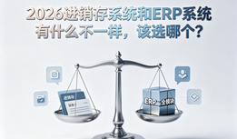 2026进销存系统和ERP系统有什么不一样,该选哪个?