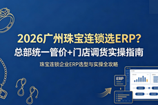 2026广州珠<dptag>宝</dptag>连锁选<dptag>ERP</dptag>？总部<dptag>统</dptag>一管价+门店调货实操指南