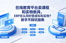 在线教育平台<dptag>卖</dptag>课程和实物教具，<dptag>ERP</dptag>怎么同时管虚拟和实物？新手不踩坑指南