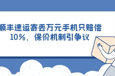 顺丰速运寄丢万元<dptag>手</dptag><dptag>机</dptag>只赔偿10%，保价<dptag>机</dptag>制引争议