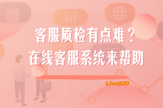 Live800:<dptag>客</dptag><dptag>服</dptag>质检难？在线<dptag>客</dptag><dptag>服</dptag><dptag>系</dptag><dptag>统</dptag>来帮助