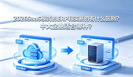 2026SaaS模式的ERP和买断的有什么区别？中大型企业适合哪种？