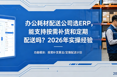 办<dptag>公</dptag>耗材配送<dptag>公</dptag><dptag>司</dptag>选<dptag>ERP</dptag>，能支持按需补货和定期配送吗？2026年实操经验