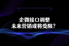 企微接口调整，未来营销或将受限？