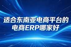 适合东南亚电商平台的电商ERP哪家好？2026年跨境选型深度指南