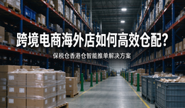 跨境电商海外店如何高效仓配?保税仓香港仓智能推单解决方案