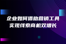 企业如何借助营销工具，实现线索商机双增长