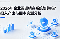 2026年<dptag>企</dptag><dptag>业</dptag>买<dptag>进</dptag><dptag>销</dptag><dptag>存</dptag>系统划<dptag>算</dptag>吗？投入产出与回本实测分析