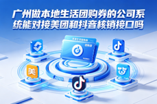 广州本地生活团购券<dptag>公</dptag><dptag>司</dptag>系统对接美团、抖音核销接口解决方案