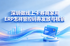 <dptag>深</dptag><dptag>圳</dptag>做线上卡券商家用ERP怎样管控码券发放与核销