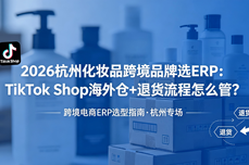 2026杭州化妆品跨境品牌选ERP：TikTok Shop海外仓+退货流<dptag>程</dptag>怎么<dptag>管</dptag>？