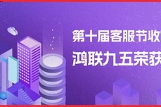 第十届客<dptag>服</dptag>节收官！鸿联九五荣获双奖，实力领跑<dptag>数</dptag>智<dptag>服</dptag><dptag>务</dptag>赛道