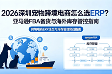 2026<dptag>深</dptag><dptag>圳</dptag>宠物跨境电商怎么选ERP？亚马逊FBA备货与海外库存管控指南