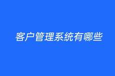 <dptag>客</dptag><dptag>户</dptag>管理系统有哪些