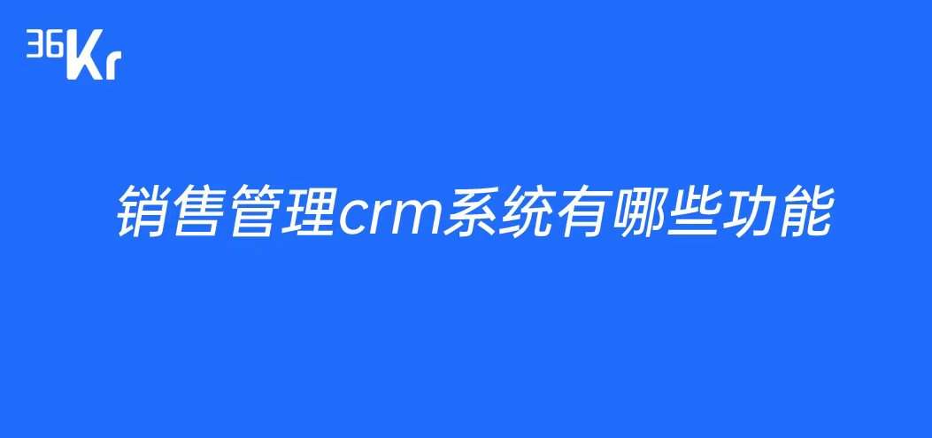 销售管理crm系统有哪些功能