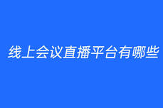 线上会议直播<dptag>平</dptag><dptag>台</dptag>有哪些