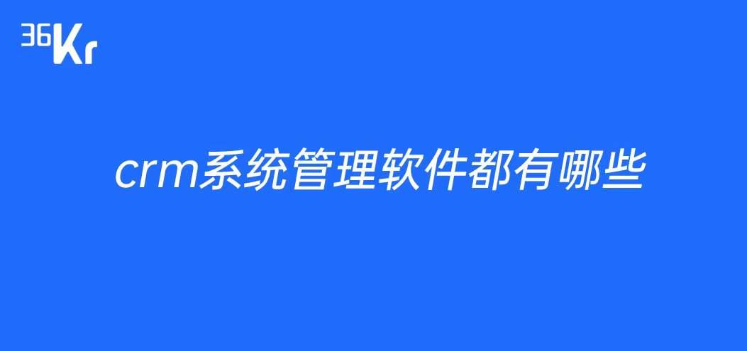 crm系统管理软件都有哪些