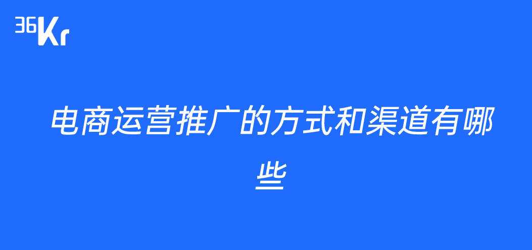 电商运营推广的方式和渠道有哪些